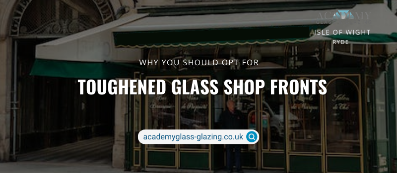 Reasons for Choosing Toughened Glass Shop Fronts for Your Business
