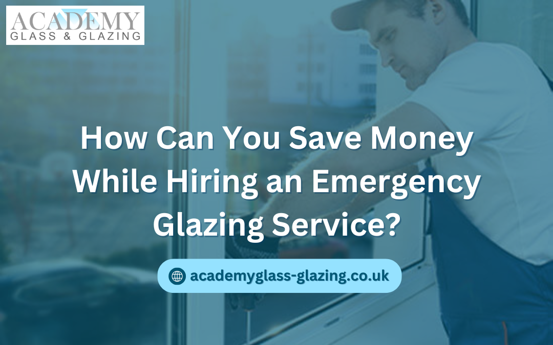 How Can You Save Money While Hiring an Emergency Glazing Service?